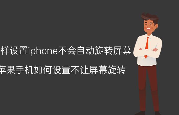 怎样设置iphone不会自动旋转屏幕 苹果手机如何设置不让屏幕旋转？